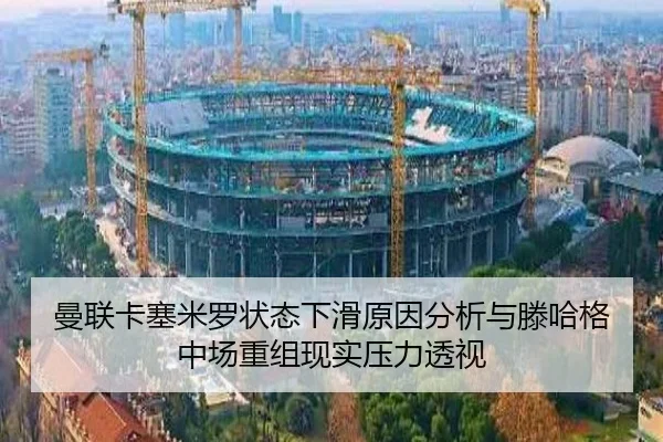 曼联卡塞米罗状态下滑原因分析与滕哈格中场重组现实压力透视