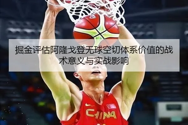 掘金评估阿隆戈登无球空切体系价值的战术意义与实战影响