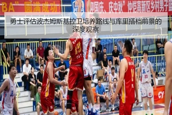 勇士评估波杰姆斯基控卫培养路线与库里搭档前景的深度观察