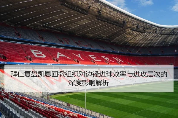 拜仁复盘凯恩回撤组织对边锋进球效率与进攻层次的深度影响解析
