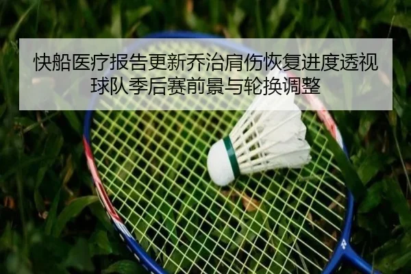 快船医疗报告更新乔治肩伤恢复进度透视球队季后赛前景与轮换调整（kaiyun）