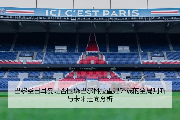 巴黎圣日耳曼是否围绕巴尔科拉重建锋线的全局判断与未来走向分析（kaiyun）