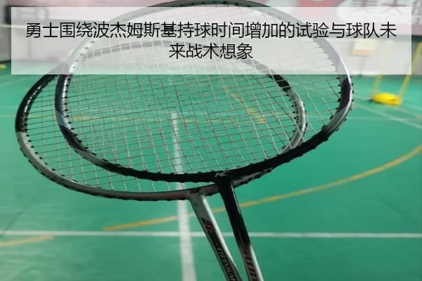勇士围绕波杰姆斯基持球时间增加的试验与球队未来战术想象（kaiyun）