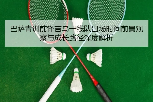 巴萨青训前锋吉乌一线队出场时间前景观察与成长路径深度解析