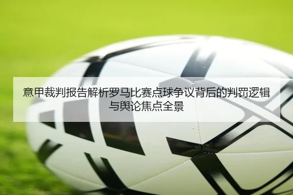 意甲裁判报告解析罗马比赛点球争议背后的判罚逻辑与舆论焦点全景 - kaiyun
