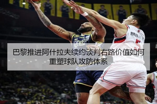 巴黎推进阿什拉夫续约谈判右路价值如何重塑球队攻防体系 - kaiyun