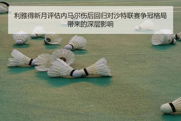 利雅得新月评估内马尔伤后回归对沙特联赛争冠格局带来的深层影响（kaiyun）