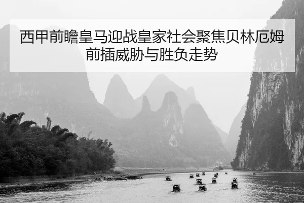西甲前瞻皇马迎战皇家社会聚焦贝林厄姆前插威胁与胜负走势（kaiyun）